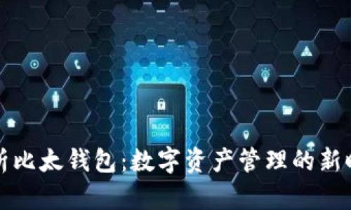 全面解析比太钱包：数字资产管理的新时代工具